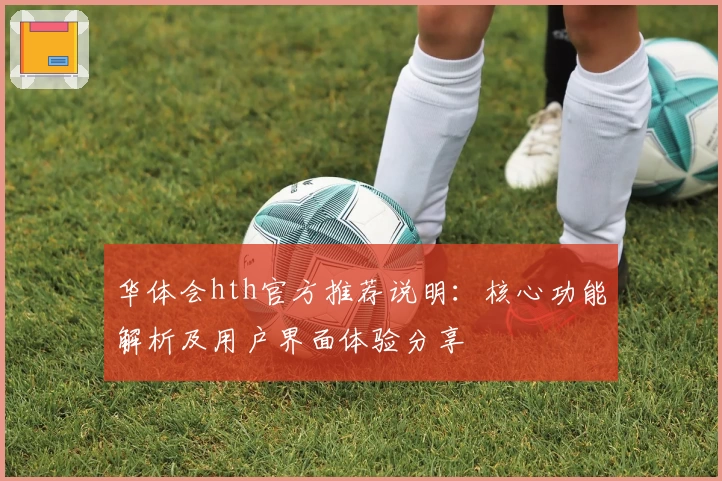 华体会hth官方推荐说明：核心功能解析及用户界面体验分享