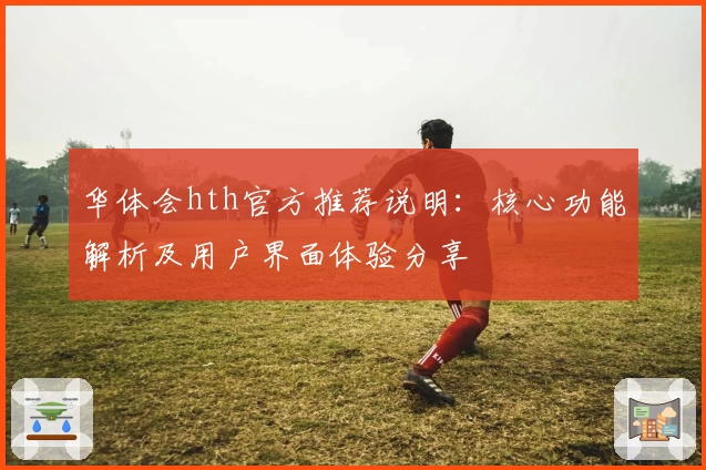 华体会hth官方推荐说明：核心功能解析及用户界面体验分享