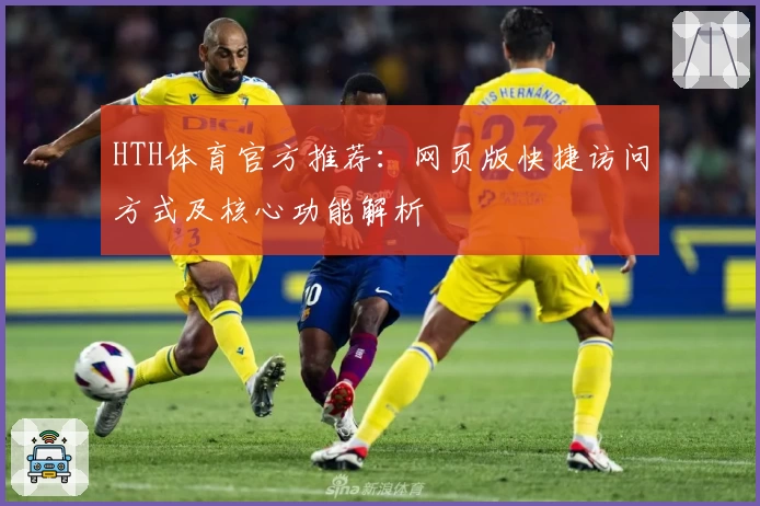 HTH体育官方推荐：网页版快捷访问方式及核心功能解析