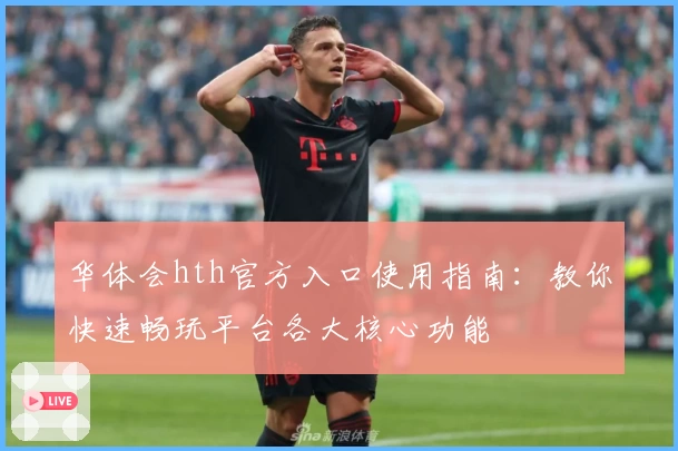 华体会hth官方入口使用指南：教你快速畅玩平台各大核心功能