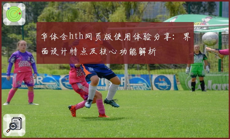 华体会hth网页版使用体验分享：界面设计特点及核心功能解析