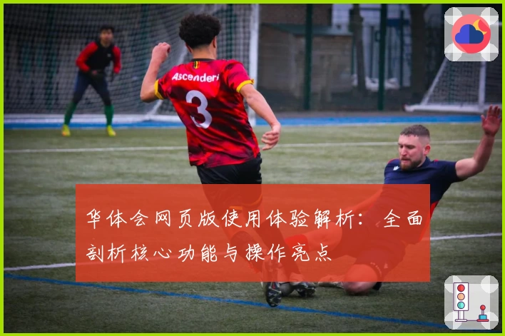 华体会网页版使用体验解析：全面剖析核心功能与操作亮点