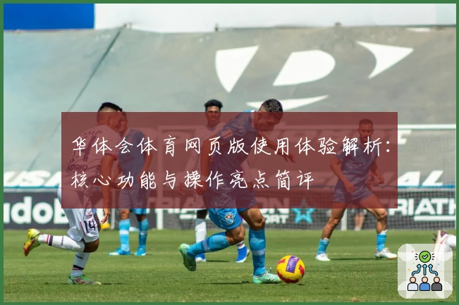 华体会体育网页版使用体验解析：核心功能与操作亮点简评