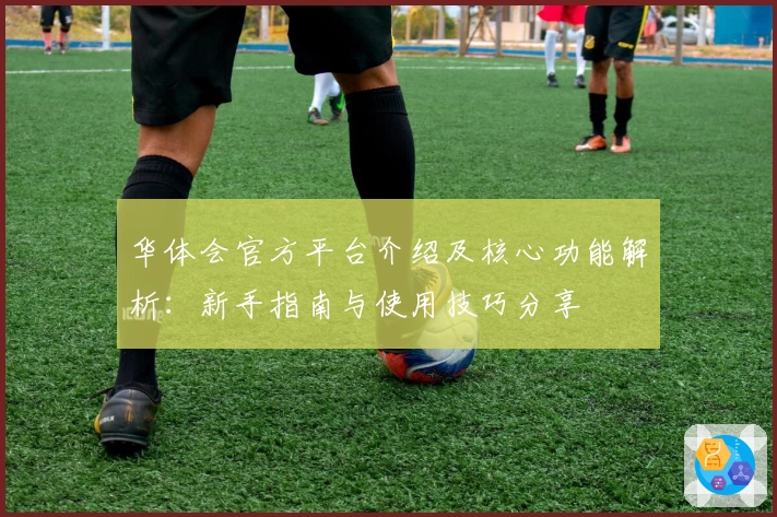 华体会官方平台介绍及核心功能解析：新手指南与使用技巧分享