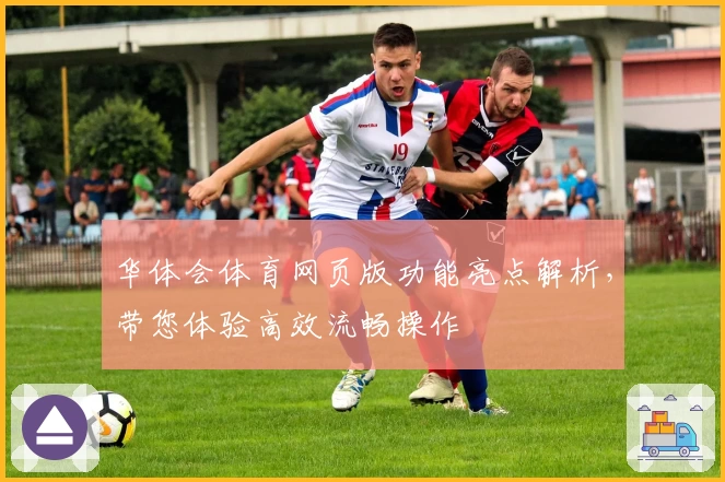 华体会体育网页版功能亮点解析，带您体验高效流畅操作