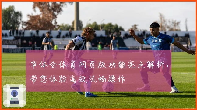 华体会体育网页版功能亮点解析，带您体验高效流畅操作